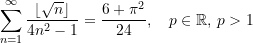 \begin{equation*} \sum\limits_{n=1}^{\infty}\frac{\left \lfloor {\sqrt{n}} \right\rfloor}{4n^{2}-1} &=  \frac{6 + {\pi}^2}{24}, \quad p\in\mathbb{R},\,p > {1} \end{equation*}