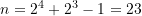 n={{2}^{4}}+{{2}^{3}}-1=23