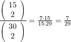 \tfrac{{\left( {\begin{array}{*{20}{c}} {15} \\ 2 \end{array}} \right)}}{{\left( {\begin{array}{*{20}{c}} {30} \\ 2 \end{array}} \right)}}=\tfrac{{7\cdot 15}}{{15\cdot 29}}=\tfrac{7}{{29}}
