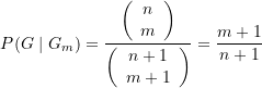 \begin{equation*} P(G\mid G_m)=\frac{{\left( {\begin{array}{*{20}{c}} n \\ m \end{array}} \right)}}{{\left( {\begin{array}{*{20}{c}} {n+1} \\ {m+1} \end{array}} \right)}}=\frac{{m+1}}{{n+1}} \end{equation*}