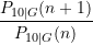 \displaystyle \frac{P_{10\vert G}(n+1)}{P_{10\vert G}(n)}