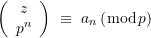 \displaystyle \left( {\begin{array}{*{20}{c}} z \\ {{{p}^{n}}} \end{array}} \right)\ \equiv \ {{a}_{n}}\left( {\bmod p} \right)