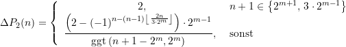 \begin{align*} \Delta P_2 (n)= \left\{  \begin{array}{cl} 2\text{,} &n+1 \in \left\{2^{m+1}\text{, } 3\cdot 2^{m-1}\right\}   \\  \dfrac{\left({2 - {\left( -1 \right)}^{n-(n-1){\left\lfloor {\frac{2n}{3\cdot 2^m}}\right\rfloor} }}  \right)  \cdot 2^{m-1}}{\text{ggt}\left( {{n+1-2^{m}}{,2^{m}}} \right)}  \text{, } &\text{sonst} \\ \end{array}  \right. \end{align*}