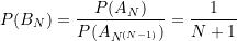 \begin{equation*} P(B_{N}) = \frac {P(A_{N})}{{P(A_{N^{(N-1)}})}} = \frac {1}{{N+1}} \end{equation*}