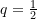 q = \frac{1}{2}