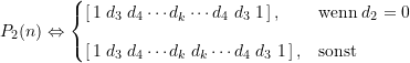 \begin{equation*} P_{2}(n) \Leftrightarrow \begin{cases} \large \left[\,1 \; d_3\; d_4 \cdots d_k \cdots d_4\; d_3\; 1 \,\right], & \text{wenn}\; d_2 = 0 \\[8pt]\large \left[\,1 \; d_3 \; d_4 \cdots d_k\; d_k \cdots d_4\; d_3 \; 1 \, \right], & \text{sonst} \end{cases} \end{equation*}