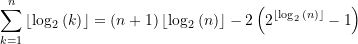 \begin{equation*}\sum\limits_{k=1}^{n}{\left\lfloor {\log_2{(k)}} \right\rfloor} = ({n+1}) \left\lfloor {\log_2{(n)}} \right\rfloor - 2 \left({2^{ \left\lfloor {\log_2{(n)}} \right\rfloor} -1} \right)\end{equation*}
