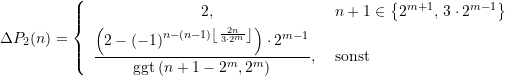\begin{align*} \Delta P_2 (n)= \left\{  \begin{array}{cl} 2\text{,} &n+1 \in \left\{2^{m+1}\text{, } 3\cdot 2^{m-1}\right\}  \\[4pt]  \dfrac{\left({2 - {\left( -1 \right)}^{n-(n-1){\left\lfloor {\frac{2n}{3\cdot 2^m}}\right\rfloor} }}  \right)  \cdot 2^{m-1}}{\text{ggt}\left( {{n+1-2^{m}}{,2^{m}}} \right)}  \text{, } &\text{sonst}  \end{array}  \right. \end{align*}