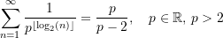 \begin{equation*} \sum\limits_{n=1}^{\infty} \frac{1}{p^{\left \lfloor {\log_{2}(n)} \right\rfloor}} &=\frac{p}{p-2}, \quad p\in\mathbb{R},\,p >{2}  \end{equation*}