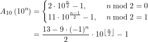 \begin{align*} A_{10}\left(10^{n}\right) &= \displaystyle \begin{cases} 2\cdot 10^{\frac{n}{2}} - 1, \; &n \bmod 2 = 0 \\\displaystyle 11\cdot 10^{\frac{n-1}{2}} - 1, \; &n \bmod 2 = 1 \end{cases} \\ &= \displaystyle \frac{13 - 9\cdot (-1)^n}{2} \cdot 10^{\left\lfloor\frac{n}{2}\right\rfloor} - 1\end{align*}
