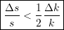 \begin{equation*} \boxed{ \frac{\Delta{s}}{s} < \frac{1}{2} \frac{\Delta{k}}{k}} \end{equation*}