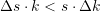 \begin{equation*} \Delta{s} \cdot k  < s \cdot \Delta{k}  \end{equation*}