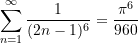 \begin{equation*}\sum \limits_{n = 1}^{\infty}{\frac{1}{(2n-1)^{6}}} = \frac{\pi^{6}}{960} \end{equation*}