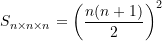 \begin{equation*} S_{n\times{n}\times{n}} = {\left(\frac{n(n+1)}{2}\right)}^2 \end{equation*}