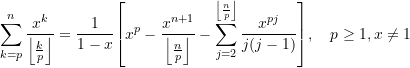 \begin{equation*}  \sum\limits_{k=p}^{n} {\frac{x^k}{\left \lfloor {\frac{k}{p}} \right\rfloor}} &=  \frac{1}{1-x}{\left[{x^p - \frac{x^{n+1}}{\left \lfloor {\frac{n}{p}} \right\rfloor} - \sum\limits_{j=2}^{\left \lfloor {\frac{n}{p}} \right\rfloor} {\frac{x^{pj}}{j(j-1)}}  }\right]}, \quad p\ge{1},x\ne{1} \end{equation*}