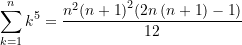 \begin{equation*} \sum\limits_{k=1}^{n}{k^5} =\frac{{n^2}{\left( {n+1} \right)}^2 {\left( {2n\left( {n+1} \right)-1} \right)}}{12}\end{equation*}