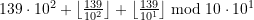 139 \cdot 10^2 + \left\lfloor \frac{139}{10^2} \right\rfloor + \left\lfloor \frac{139}{10^1} \right\rfloor \bmod 10 \cdot 10^1