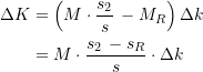 Rendered by QuickLaTeX.com \begin{equation*} \begin{split} \Delta{K} &= \left( M \cdot \dfrac{s_{2}}{s} \, - M_R \right) \Delta{k}\\ &= M \cdot \dfrac{s_{2}\, - s_R}{s} \cdot \Delta{k} \end{split} \end{equation*}