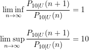 \begin{equation*} \begin{split} \liminf_{n \rightarrow \infty} \frac{P_{10\vert U}(n+1)}{P_{10\vert U}(n)} &= 1 \\[8pt] \limsup_{n \rightarrow \infty} \frac{P_{10\vert U}(n+1)}{P_{10\vert U}(n)} &= 10 \end{split} \end{equation*}