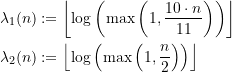 \begin{equation*} \begin{split} \lambda_1(n) &:= \left\lfloor \log\left(\max\left(1,\frac{10\cdot n}{11} \right) \right) \right\rfloor \\\lambda_2(n) &:= \left\lfloor \log\left(\max\left(1,\frac{n}{2}\right) \right) \right\rfloor  \end{split} \end{equation*}