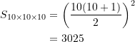\begin{equation*} \begin{split} S_{10\times{10}\times{10}} &= {\left(\dfrac{10(10+1)}{2}\right)}^2 \\ &= 3025  \end{split} \end{equation*}
