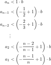 \begin{equation*} \begin{split} a_{n} &< 1\cdot b \\ a_{n-1} &< \left(-\dfrac{1}{2} + 1\right) \cdot b \\ a_{n-2} &< \left(-\dfrac{2}{3} + 1\right) \cdot b \\ &\vdots \\ a_{2} &< \left(-\dfrac{n-2}{n-1} + 1\right) \cdot b\\ a_{1} &< \left(-\dfrac{n-1}{n} + 1\right) \cdot b  \end{split} \end{equation*}