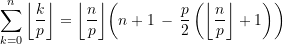 \begin{equation*} \sum\limits_{k=0}^{n}{\left\lfloor {\frac{k}{p}} \right\rfloor} = {\left\lfloor {\frac{n}{p}} \right\rfloor} {\left({ n+1\, - \,\frac{p}{2}\left({{\left\lfloor {\frac{n}{p}} \right\rfloor} +1 }\right)}\right)} \end{equation*}