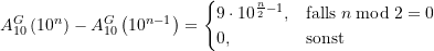 \begin{equation*} A_{10}^G\left(10^{n}\right) - A_{10}^G\left(10^{n-1}\right) = \displaystyle \begin{cases} 9\cdot 10^{\frac{n}{2}-1}, &\text{falls} \; n \bmod 2 = 0 \\ 0, &\text{sonst} \end{equation*}