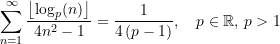 \begin{equation*} \sum\limits_{n=1}^{\infty}\frac{\left \lfloor {\log_p(n)} \right\rfloor}{4n^{2}-1} &=  \frac{1}{4\,(p-1)}, \quad p\in\mathbb{R},\,p > {1} \end{equation*}