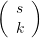 \left( {\begin{array}{{c}} s \\ k \end{array}} \right)