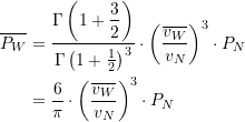 Rendered by QuickLaTeX.com \begin{equation*} \begin{split} \overline{P_W} &= \frac{\Gamma\left(1+\dfrac{3}{2}\right) }{\Gamma\left(1+ \LARGE \frac{1}{2}\right)^3} \cdot \left(\frac{\overline{v_W}}{v_N} \right)^3 \cdot P_N \\ &= \frac{6}{\pi}\cdot \left(\frac{\overline{v_W}}{v_N} \right)^3 \cdot P_N \end{split} \end{equation*}