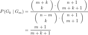 \begin{equation*} \begin{split} P(G_k \mid G_m) &=\frac{{\left( {\begin{array}{*{20}{c}} {m+k} \\ k \end{array}} \right)\cdot \left( {\begin{array}{*{20}{c}} {n+1} \\ {m+k+1} \end{array}} \right)}}{{\left( {\begin{array}{*{20}{c}} {n-m} \\ k \end{array}} \right)\cdot \left( {\begin{array}{*{20}{c}} {n+1} \\ {m+1} \end{array}} \right)}} \\ &=\frac{{m+1}}{{m+k+1}}  \end{split} \end{equation*}
