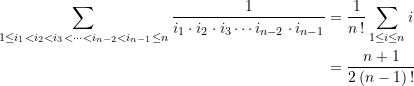 \begin{align*}\sum\limits_{{1\le {{i}_{1}}<{{i}_{2}}<{{i}_{3}}<\cdots <{{i}_{{n-2}}}<{{i}_{{n-1}}}\le n}} {\frac{1}{{{i}_{1}}\cdot {{i}_{2}}\cdot {{i}_{3}} \cdots {{i}_{{n-2}}}\cdot {{i}_{n-1}}}}&=\frac{1}{n\,!}\sum\limits_{1\le {i}\le n}{i}\\&=\frac{n+1}{2\left( {n-1} \right)\,!}\end{align*}