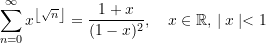 \begin{equation*} \sum\limits_{n=0}^{\infty} x^{\left \lfloor {\sqrt{n}} \right\rfloor} &= \frac{1+x}{(1-x)^2}, \quad x\in\mathbb{R},\, \mid x \mid < {1} \end{equation*}