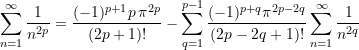 \begin{equation*} \sum \limits_{n = 1}^{\infty}{\frac{1}{n^{2p}}} = { \frac{(-1)^{p+1}p\,\pi^{2p}}{(2p+1)!} - \sum \limits_{q = 1}^{p-1}\frac{(-1)^{p+q}\pi^{2p-2q}}{(2p-2q+1)!} \sum \limits_{n = 1}^{\infty}{\frac{1}{n^{2q}}}} \end{equation*}