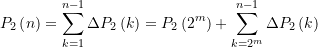 \begin{align*} \displaystyle {{P}_{2}}\left( n \right)=\underset{{k=1}}{\overset{{n-1}}{\mathop \sum }}\,\Delta {{P}_{2}}\left( k \right)={{P}_{2}}\left( {{{2}^{m}}} \right)+\underset{{k={{2}^{m}}}}{\overset{{n-1}}{\mathop \sum }}\,\Delta {{P}_{2}}\left( k \right)  \end{align*}