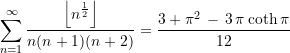 \begin{equation*} \sum\limits_{n=1}^{\infty}\frac{\left\lfloor{n^{\frac{1}{2}}}\right\rfloor}{n(n+1)(n+2)} &= \frac{3 + {\pi}^2\, -\, {3\,\pi} \coth \pi}{12}  \end{equation*}