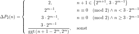 \begin{align*} \Delta P_2 (n)= \left\{ \begin{array}{cl} 2\text{,} &n+1 \in \left\{2^{m+1}\text{, } 3\cdot 2^{m-1}\right\}  \\[4pt] 2^{m-1}\text{,} &n\equiv 0 {\pmod 2} \land n<3\cdot 2^{m-1} \\[4pt] 3\cdot 2^{m-1}\text{,} &n\equiv 0 {\pmod 2} \land n \ge 3\cdot 2^{m-1} \\[4pt] \dfrac{3\cdot 2^{m-1}}{\text{ggt}\left( {{n+1-2^{m}}{,2^{m}}} \right)}  \text{, } &\text{sonst}  \end{array} \right. \end{align*}