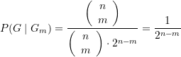\begin{equation*} P(G \mid G_m)=\frac{{\left( {\begin{array}{{c}} n \\ m \end{array}} \right)}}{{\left( {\begin{array}{{c}} n \\ m \end{array}} \right)\cdot {{2}^{{n-m}}}}}=\frac{1}{2^{n-m}} \end{equation*}