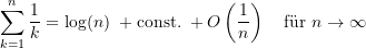 \begin{equation*}  \sum\limits_{k=1}^{n} {\dfrac{1}{k}} = \log(n)  \; + \text{const.} \; + O\left({\dfrac{1}{n}}\right) \quad \text{f&uuml;r } n \rightarrow \infty \end{equation*}