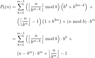 \begin{equation*} \begin{split} P_{b}(n) &=\sum \limits_{k=1}^{m-1} \left(\left\lfloor \frac{n}{b^{m-k}}\right\rfloor \bmod b\right)\left(b^k + b^{2m-k}\right) \; + \\[4pt]& \quad \, \left( \left\lfloor \frac{n}{b^m} \right\rfloor -1 \right) \left(1 + b^{2m}\right) + \left(n \bmod b \right) \cdot b^m \\[10pt]&= \sum \limits_{k=1}^{m-1} \left(\left\lfloor \frac{n}{b^{m-k}}\right\rfloor \bmod b\right) \cdot b^k \;+ \\[4pt] & \quad \, \left(n - b^m\right) \cdot b^m + \left\lfloor \frac{n}{b^m} \right\rfloor -1 \end{split} \end{equation*}