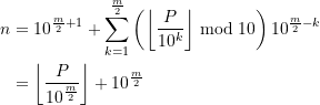 \begin{equation*} \begin{split} n &= 10^{\frac{m}{2}+1} + \sum \limits_{k=1}^{\frac{m}{2}} \left(\left\lfloor \frac{P}{10^{k}}\right\rfloor \bmod 10\right) 10^{\frac{m}{2}-k} \\ &= \left\lfloor \frac{P}{10^{\frac{m}{2}}}\right\rfloor + 10^{\frac{m}{2}} \end{split} \end{equation*}