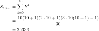 \begin{equation*} \begin{split} S_{10^{(4)}} &=   \displaystyle\sum\limits_{k=0}^{10}{k^4} \\  &= \dfrac{10(10+1)(2\cdot 10 + 1)(3\cdot 10 (10+1)-1)}{30}\\  &= 25333 \end{split} \end{equation*}