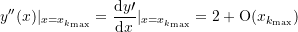\begin{equation*} y^{\prime\prime}{(x)}{\mid_{x = x_{k_{\text{max}}}}} = \frac{\mathrm{d}{y\prime}}{\mathrm{d}{x}}{\mid_{x = x_{k_{\text{max}}}}} = 2 + \text{O}{\left({x_{k_{\text{max}}}}\right)} \end{equation*}