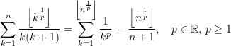 \begin{equation*} \sum\limits_{k=1}^{n}\frac{\left \lfloor {k^\frac{1}{p}} \right\rfloor}{k(k+1)}= \sum\limits_{k=1}^{\left\lfloor {n^\frac{1}{p}} \right\rfloor}\frac{1}{{k}^{p}} \,- \frac{\left\lfloor {n^\frac{1}{p}} \right\rfloor}{n+1}, \quad p\in\mathbb{R},\,p\ge{1}\end{equation*}