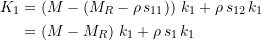 \begin{equation*} \begin{split} K_1 &= \left( M - \left(M_R - \rho \, s_{11}\right)\right)\, k_1 + \rho \, s_{12}\, k_1 \\ &= \left( M - M_R\right)\, k_1 + \rho \, s_{1}\, k_1 \end{split} \end{equation*}