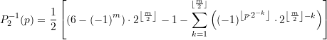 \begin{equation*} \displaystyle P_{2}^{{-1}}(p)=\frac{1}{2}\left[ {\left( {6-{{{\left( {-1} \right)}}^{m}}} \right)\cdot {{2}^{{\left\lfloor {\frac{m}{2}} \right\rfloor }}}-1-\sum\limits_{{k=1}}^{{^{{\left\lfloor {\frac{m}{2}} \right\rfloor }}}}{{\left( {{{{\left( {-1} \right)}}^{{\left\lfloor {p\cdot {{2}^{{-k}}}} \right\rfloor }}}\cdot {{2}^{{\left\lfloor {\frac{m}{2}} \right\rfloor -k}}}} \right)}}} \right] \end{equation*}