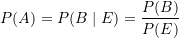 \begin{equation*} P(A) = P(B\mid E) =\frac {P(B)}{P(E)} \end{equation*}