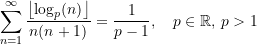 \begin{equation*} \sum\limits_{n=1}^{\infty}\frac{\left \lfloor {\log_p(n)} \right\rfloor}{n(n+1)} &= \frac{1}{p-1}, \quad p\in\mathbb{R},\,p > {1} \end{equation*}