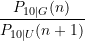 \displaystyle \frac{P_{10\vert G}(n)}{P_{10\vert U}(n+1)}